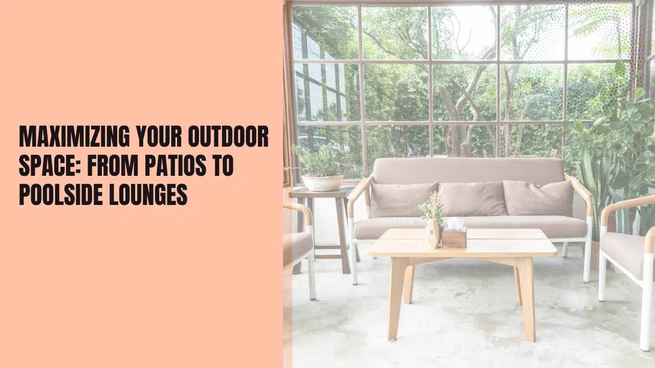 Maximizing Your Outdoor Space: From Patios to Poolside Lounges