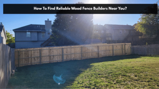 How To Find Reliable Wood Fence Builders Near You?