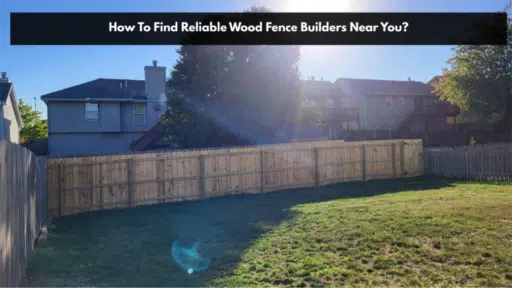 How To Find Reliable Wood Fence Builders Near You?