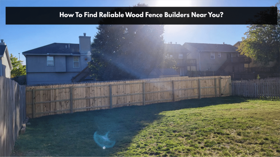 How To Find Reliable Wood Fence Builders Near You?